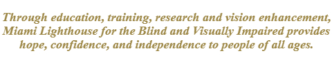 Through education, training, research and vision enhancement, Miami Lighthouse for the Blind and Visually Impaired provides hope, confidence, and independence to people of all ages